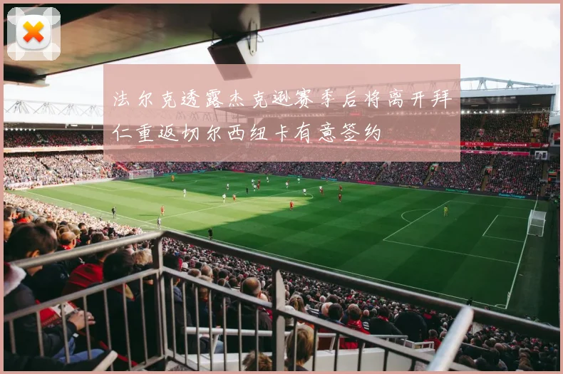 法尔克透露杰克逊赛季后将离开拜仁重返切尔西纽卡有意签约