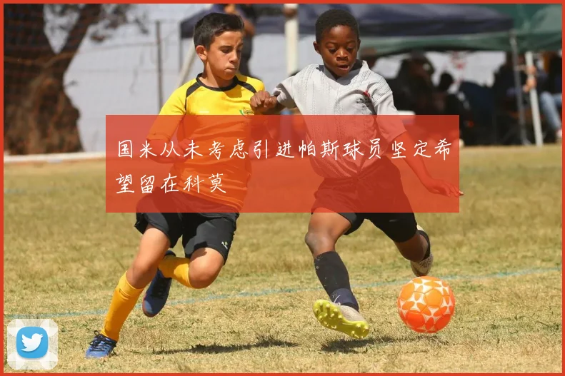 国米从未考虑引进帕斯球员坚定希望留在科莫