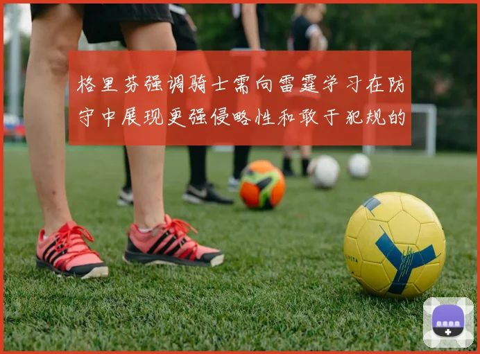格里芬强调骑士需向雷霆学习在防守中展现更强侵略性和敢于犯规的态度