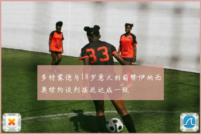 多特蒙德与18岁意大利前锋伊纳西奥续约谈判接近达成一致