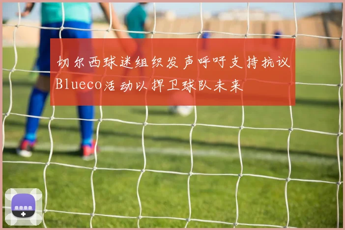 切尔西球迷组织发声呼吁支持抗议Blueco活动以捍卫球队未来