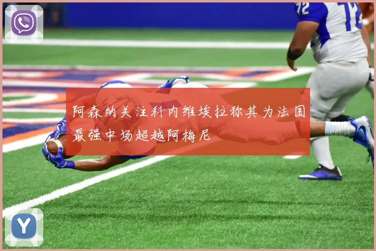 阿森纳关注科内维埃拉称其为法国最强中场超越阿梅尼