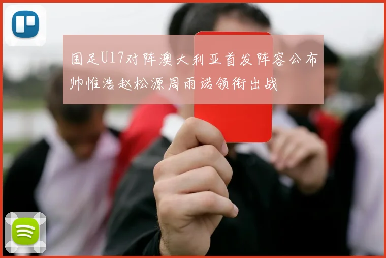 国足U17对阵澳大利亚首发阵容公布帅惟浩赵松源周雨诺领衔出战