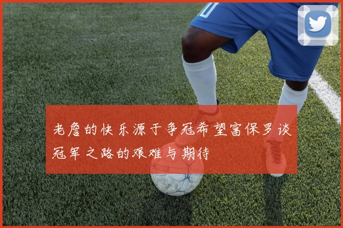 老詹的快乐源于争冠希望富保罗谈冠军之路的艰难与期待