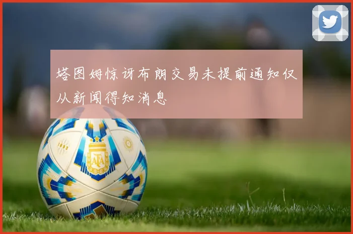塔图姆惊讶布朗交易未提前通知仅从新闻得知消息