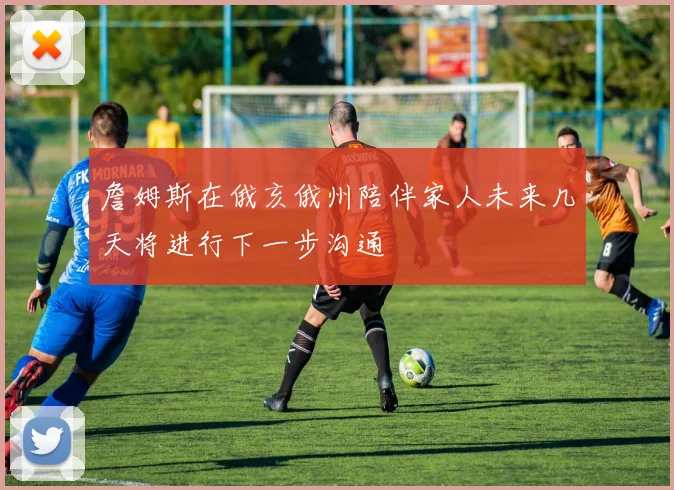 詹姆斯在俄亥俄州陪伴家人未来几天将进行下一步沟通