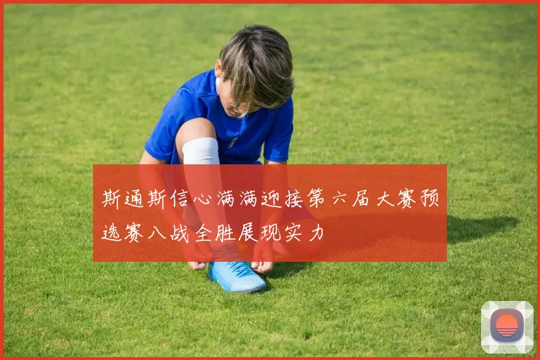 斯通斯信心满满迎接第六届大赛预选赛八战全胜展现实力